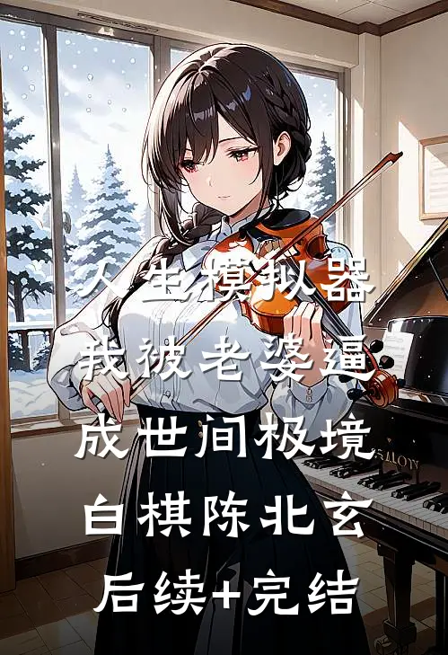 人生模拟器：我被老婆逼成世间极境白棋陈北玄后续+完结