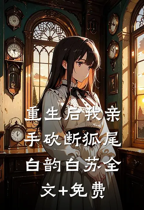 重生后我亲手砍断狐尾白韵白苏全文+免费