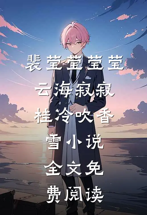 裴莹莹莹莹云海寂寂，桂冷吹香雪小说全文免费阅读