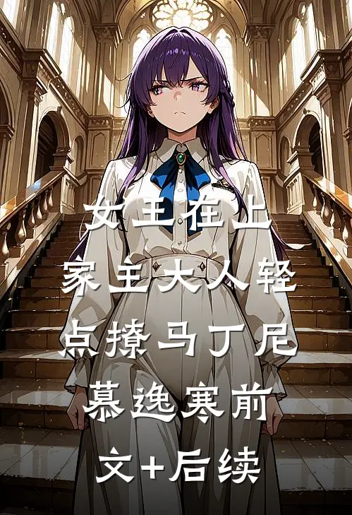 女王在上，家主大人轻点撩马丁尼慕逸寒前文+后续
