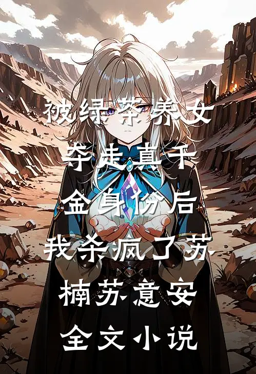被绿茶养女夺走真千金身份后，我杀疯了苏楠苏意安全文小说