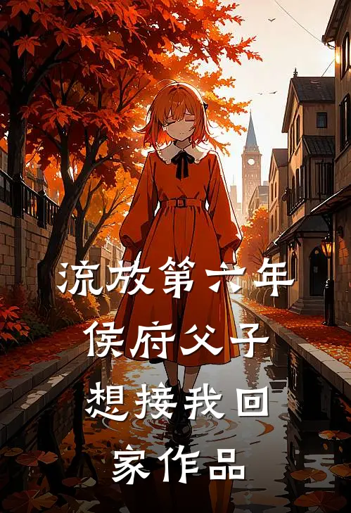 流放第六年，侯府父子想接我回家作品
