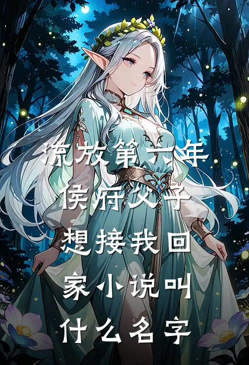 流放第六年，侯府父子想接我回家小说叫什么名字