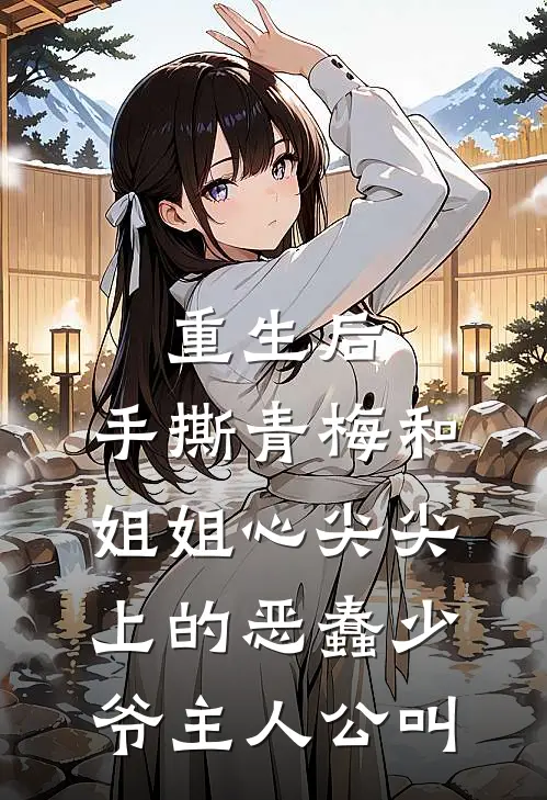 重生后，手撕青梅和姐姐心尖尖上的恶蠢少爷主人公叫