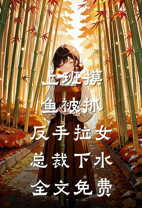 上班摸鱼被抓，反手拉女总裁下水全文免费
