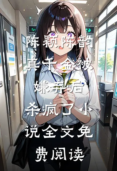 陈颖陈韵真千金被嫌弃后，杀疯了小说全文免费阅读