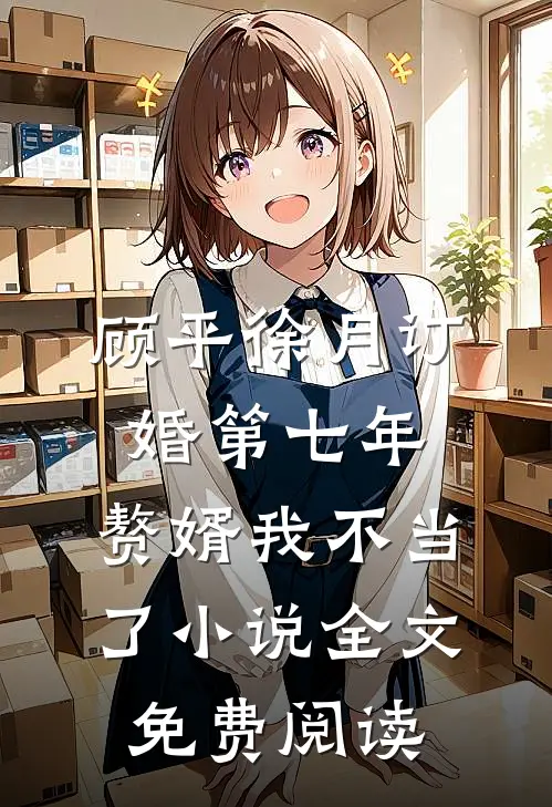 顾平徐月订婚第七年，赘婿我不当了小说全文免费阅读