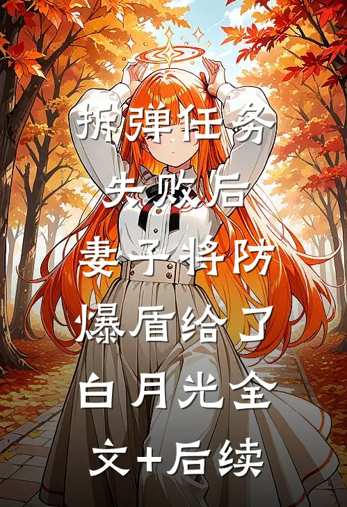 拆弹任务失败后，妻子将防爆盾给了白月光全文+后续