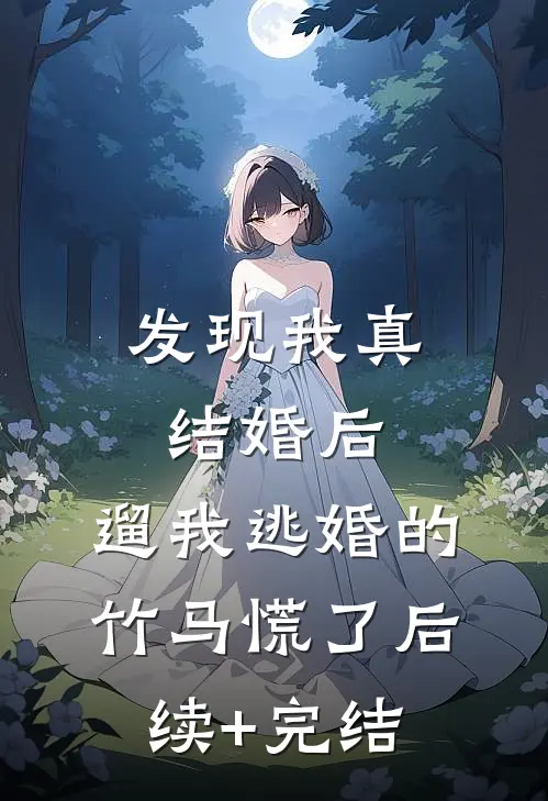 发现我真结婚后，遛我逃婚的竹马慌了后续+完结