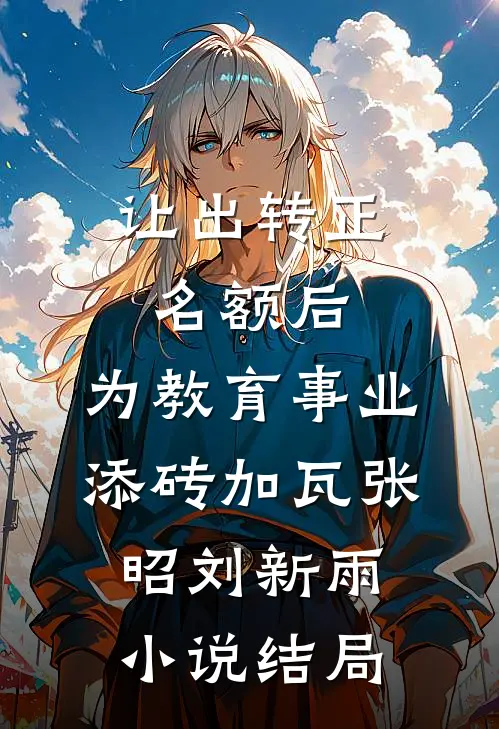 让出转正名额后，为教育事业添砖加瓦张昭刘新雨小说结局