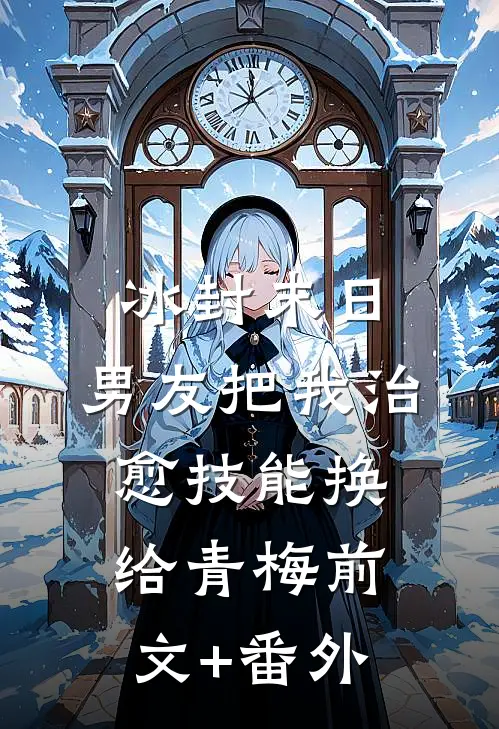 冰封末日，男友把我治愈技能换给青梅前文+番外