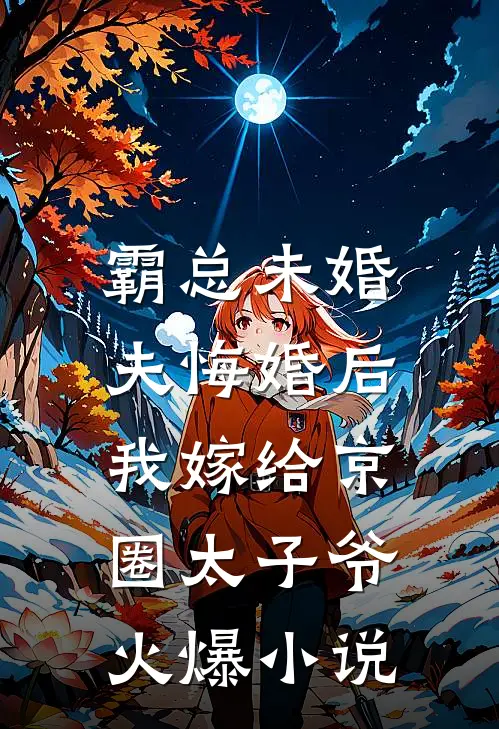 霸总未婚夫悔婚后，我嫁给京圈太子爷火爆小说