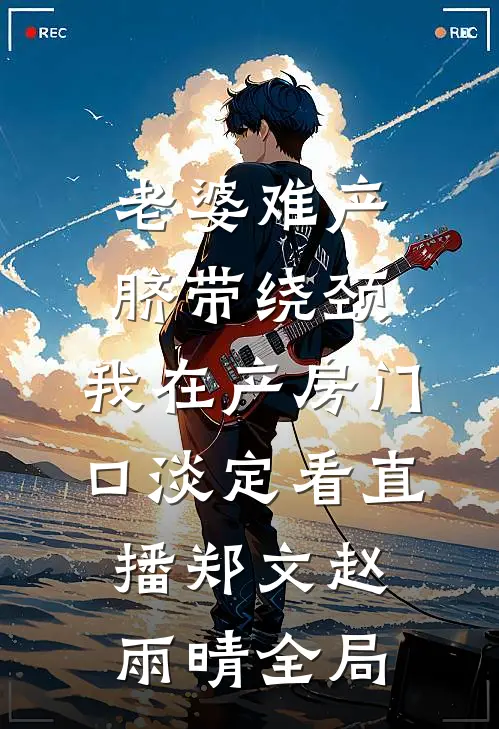 老婆难产脐带绕颈，我在产房门口淡定看直播郑文赵雨晴全局