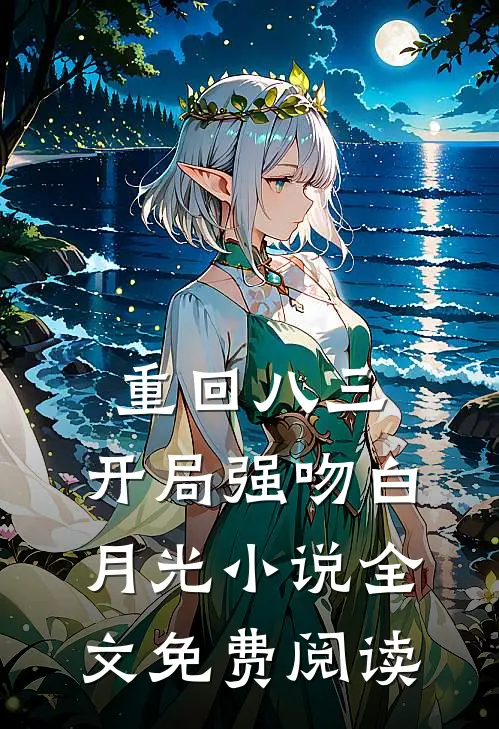 重回八三：开局强吻白月光小说全文免费阅读