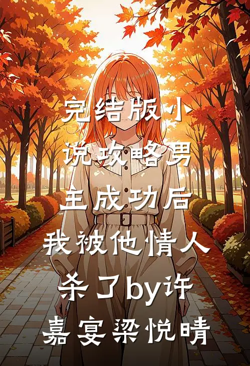 完结版小说攻略男主成功后，我被他情人杀了by许嘉宴梁悦晴