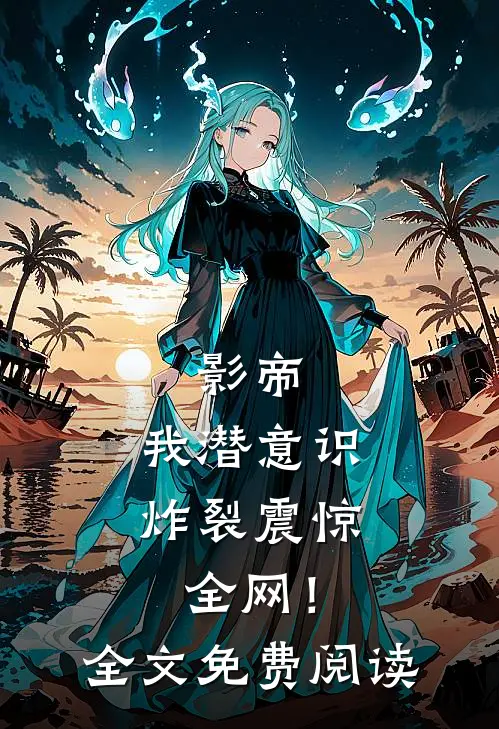 影帝：我潜意识炸裂震惊全网！全文免费阅读