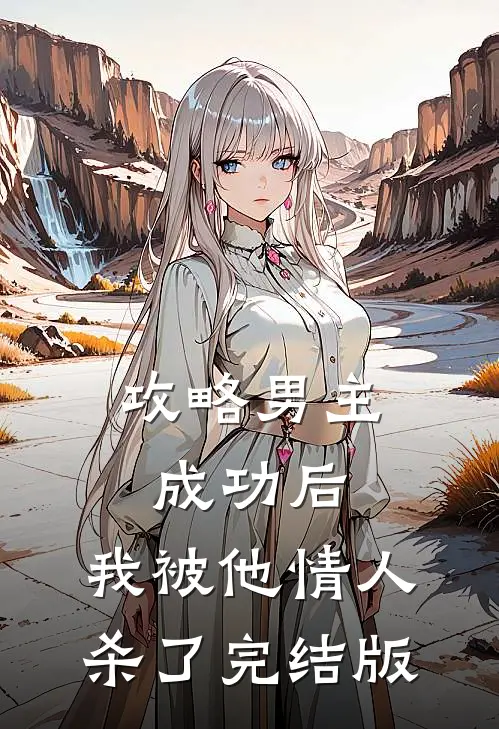 攻略男主成功后，我被他情人杀了完结版