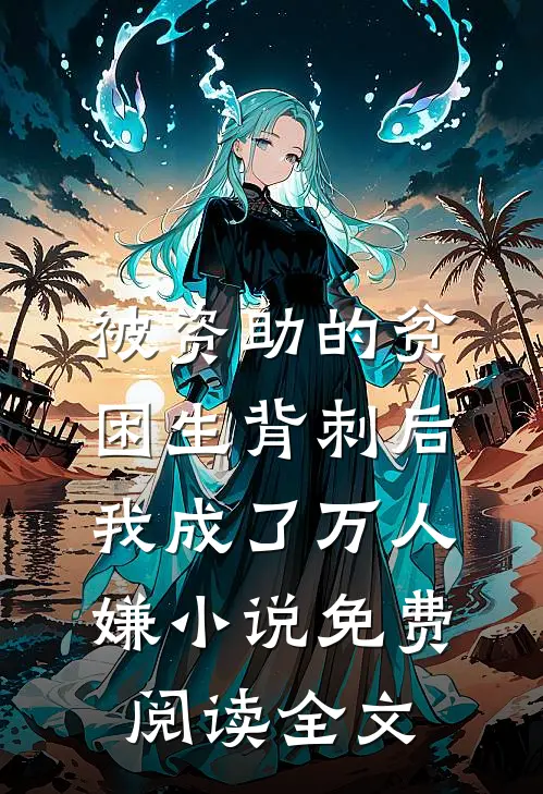 被资助的贫困生背刺后，我成了万人嫌小说免费阅读全文