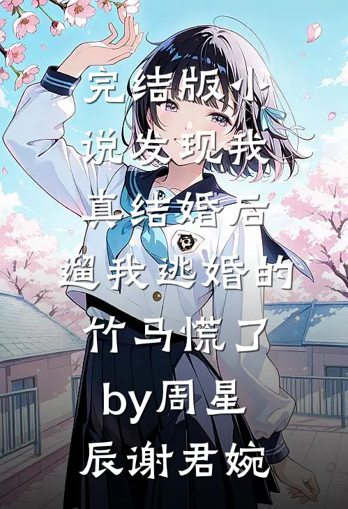 完结版小说发现我真结婚后，遛我逃婚的竹马慌了by周星辰谢君婉