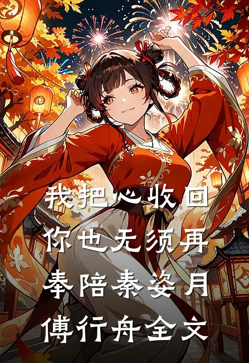我把心收回，你也无须再奉陪秦姿月傅行舟全文