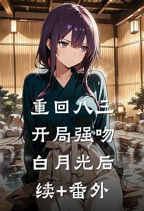 重回八三：开局强吻白月光后续+番外