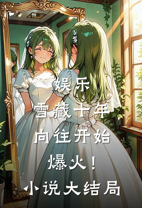 娱乐：雪藏十年，向往开始爆火！小说大结局