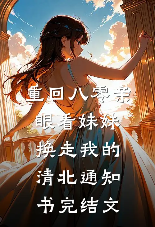 重回八零亲眼看妹妹换走我的清北通知书完结文