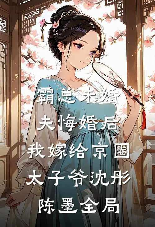霸总未婚夫悔婚后，我嫁给京圈太子爷沈彤陈墨全局