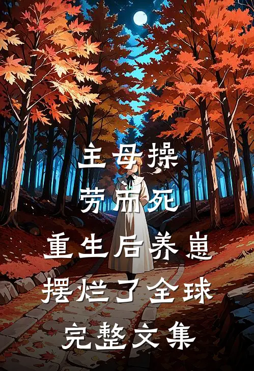 主母操劳而死，重生后养崽摆烂了全球完整文集