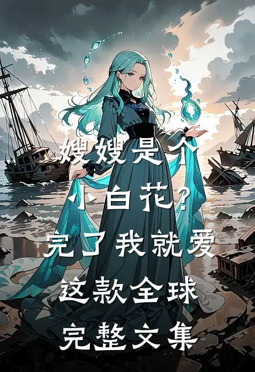 嫂嫂是个小白花？完了，我就爱这款全球完整文集