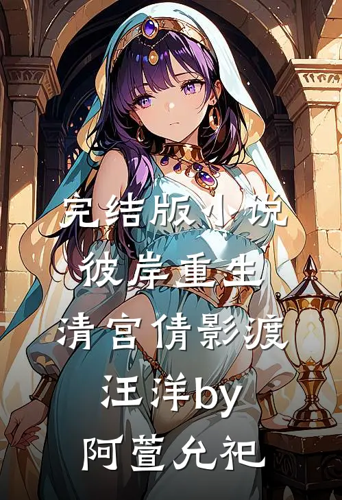 完结版小说彼岸重生，清宫倩影渡汪洋by阿萱允祀