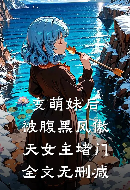 变萌妹后，被腹黑凤傲天女主堵门全文无删减