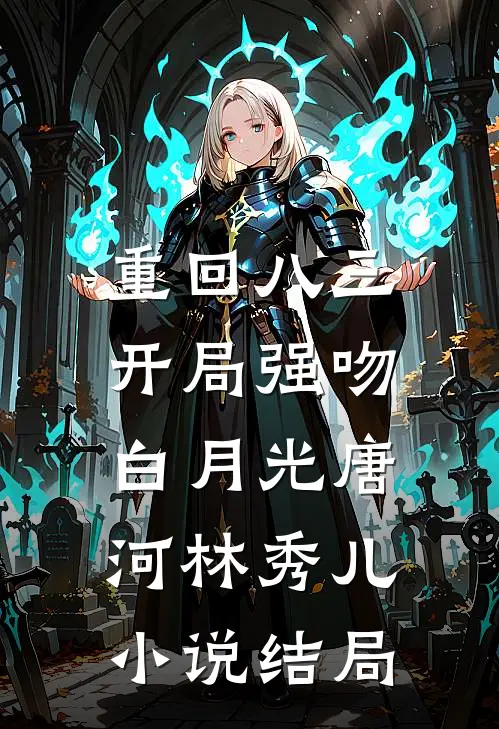 重回八三：开局强吻白月光唐河林秀儿小说结局