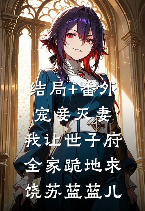 结局+番外宠妾灭妻，我让世子府全家跪地求饶苏蓝蓝儿