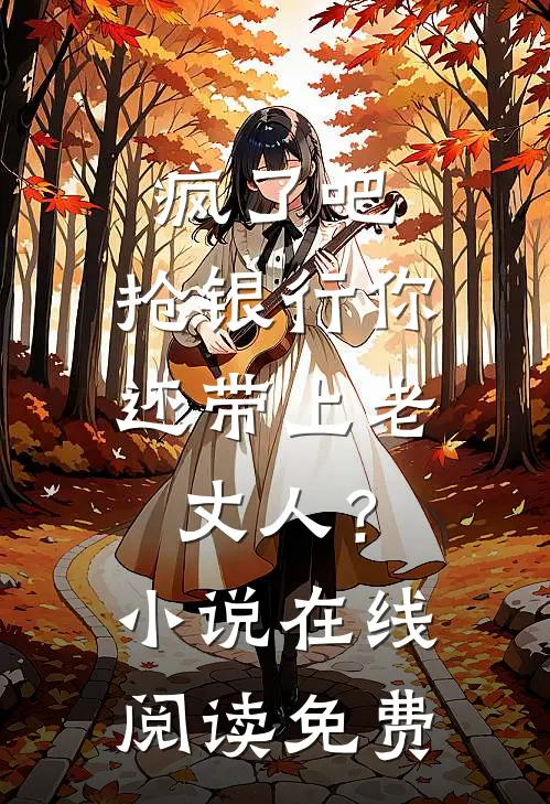 疯了吧，抢银行你还带上老丈人？小说在线阅读免费