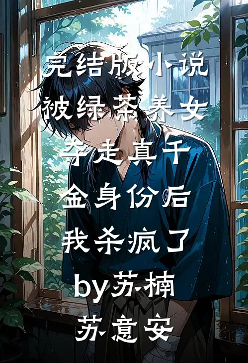 完结版小说被绿茶养女夺走真千金身份后，我杀疯了by苏楠苏意安