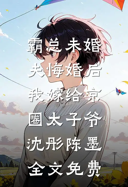 霸总未婚夫悔婚后，我嫁给京圈太子爷沈彤陈墨全文免费