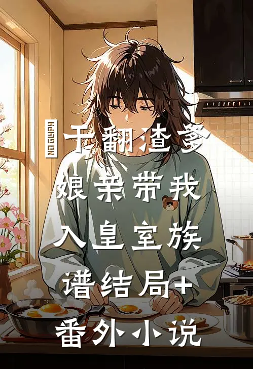 干翻渣爹，娘亲带我入皇室族谱结局+番外小说