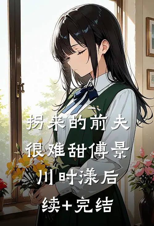 拐来的前夫很难甜傅景川时漾后续+完结