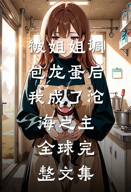 被姐姐调包龙蛋后，我成了沧海之主。全球完整文集