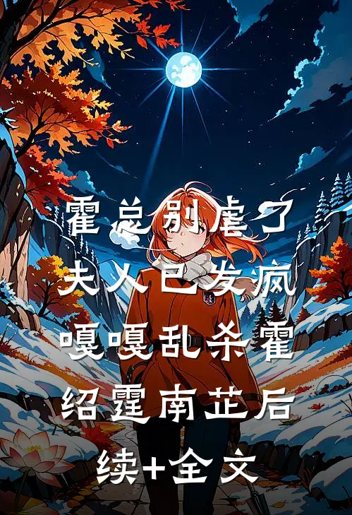 霍总别虐了，夫人已发疯嘎嘎乱杀霍绍霆南芷后续+全文