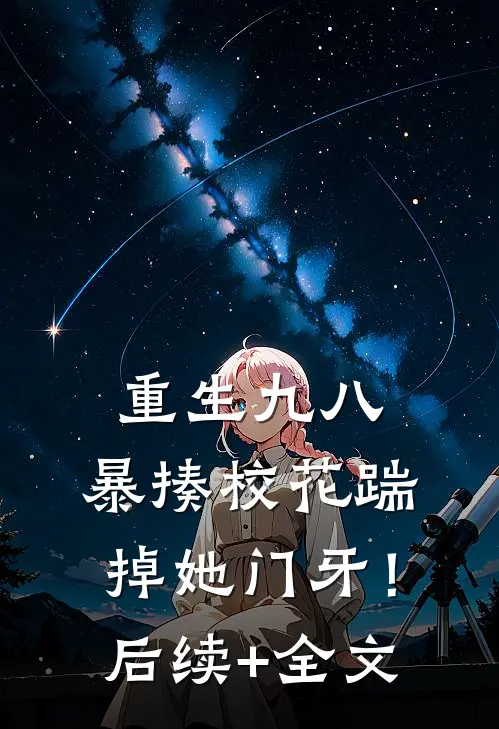 重生九八：暴揍校花踹掉她门牙！后续+全文