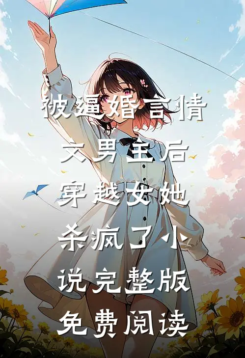 被逼婚言情文男主后，穿越女她杀疯了小说完整版免费阅读