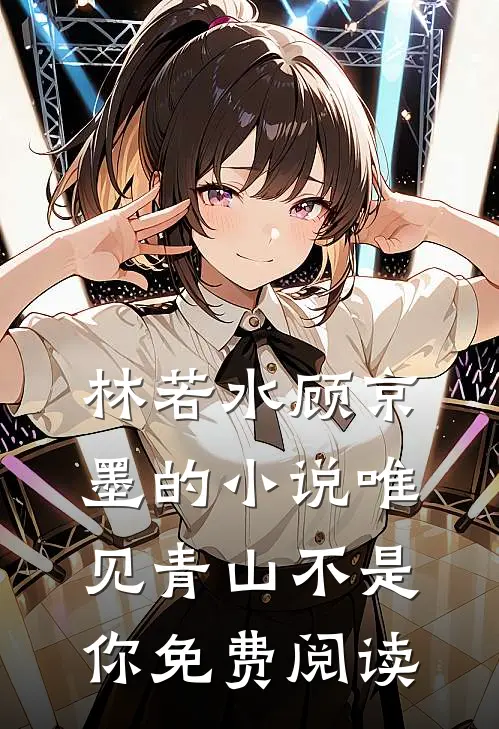 林若水顾京墨的小说唯见青山不是你免费阅读