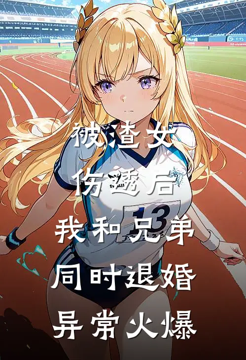 被渣女伤透后，我和兄弟同时退婚异常火爆