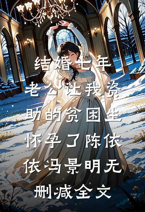 结婚七年，老公让我资助的贫困生怀孕了陈依依冯景明无删减全文