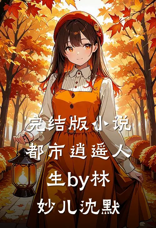 完结版小说都市逍遥人生by林妙儿沈默