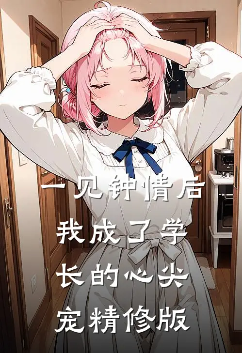 一见钟情后，我成了学长的心尖宠精修版