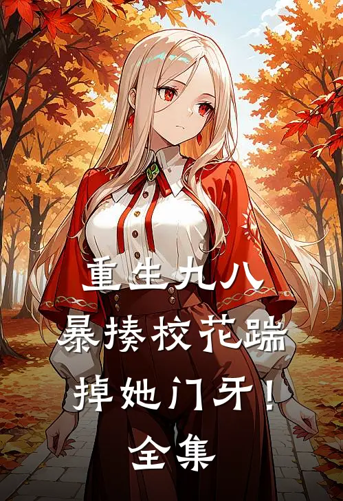 重生九八：暴揍校花踹掉她门牙！全集