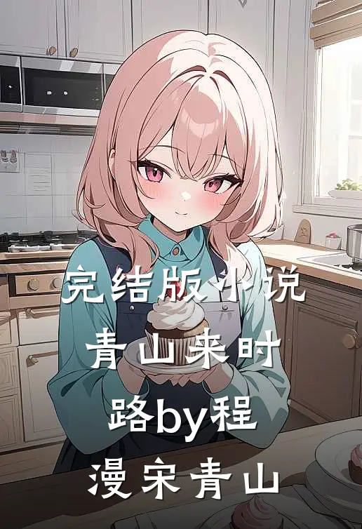 完结版小说青山来时路by程漫宋青山